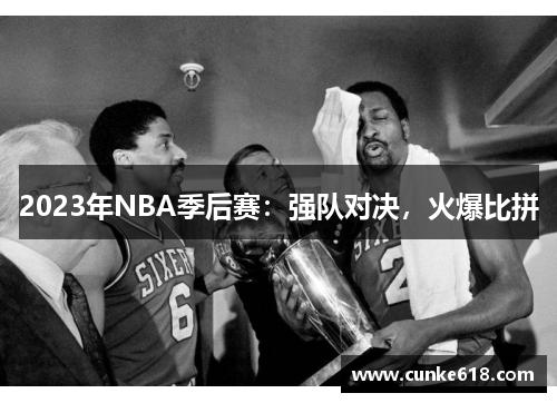 2023年NBA季后赛：强队对决，火爆比拼