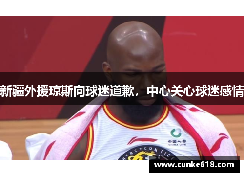 新疆外援琼斯向球迷道歉，中心关心球迷感情