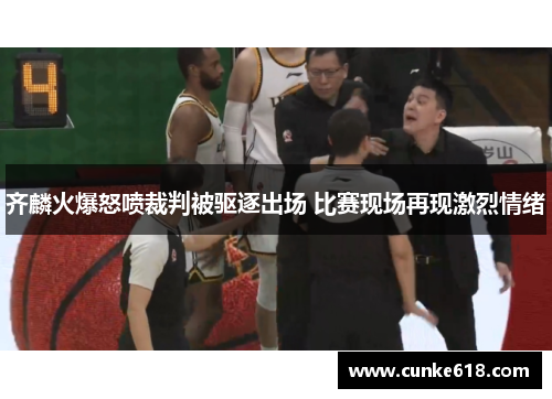 齐麟火爆怒喷裁判被驱逐出场 比赛现场再现激烈情绪