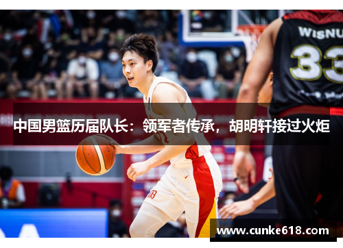 中国男篮历届队长：领军者传承，胡明轩接过火炬